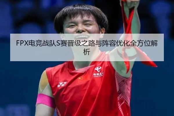 FPX电竞战队S赛晋级之路与阵容优化全方位解析 - LD SPORTS
